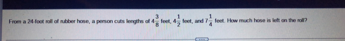 From a 24-foot roll of rubber hose, a person cuts lengths of 4 3/8  feet. 4 1/2  feet, and 7 1/4  feet. How much hose is left on the roll?