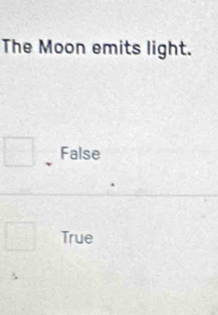 The Moon emits light.
False
True