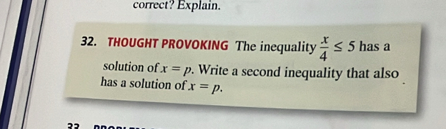 correct? Explain. 
32. THOUGHT PROVOKING The inequality  x/4 ≤ 5 has a 
solution of x=p. Write a second inequality that also 
has a solution of x=p.