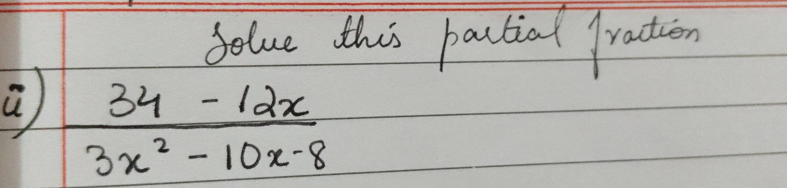 Solve this pactial fraction 
a  (34-12x)/3x^2-10x-8 