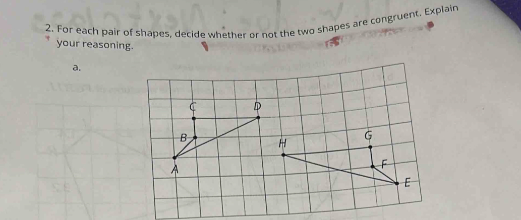 For each pair of shapes, decide whether or not the two shapes are congruent. Explain 
your reasoning. 
a.