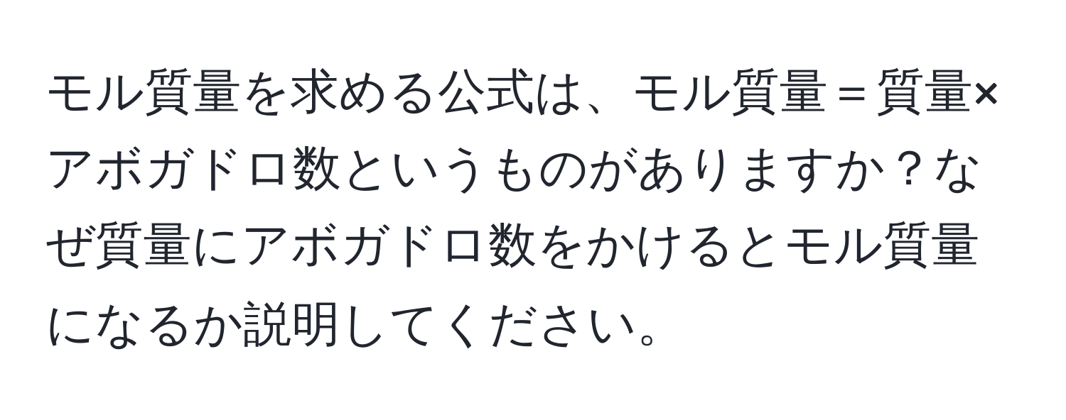 モル質量を求める公式は、モル質量＝質量×アボガドロ数というものがありますか？なぜ質量にアボガドロ数をかけるとモル質量になるか説明してください。