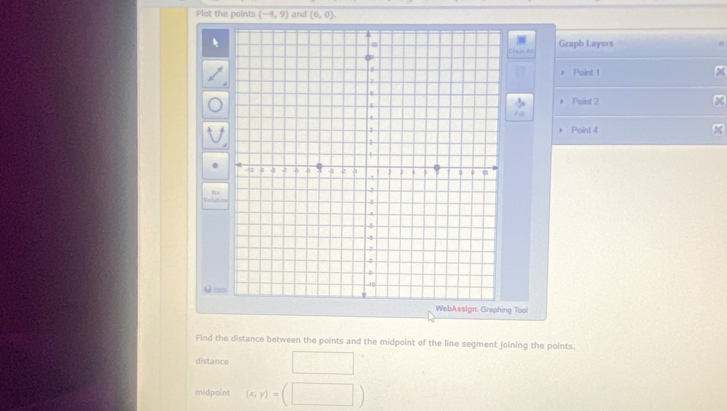 Plot the points (-4,9) and (6,0). 
Graph Layers 
Point 1
Point 2
F 
Point 4
ebAssign. Graphing Tool 
Find the distance between the points and the midpoint of the line segment joining the points. 
distance 
midpoint (x,y)=