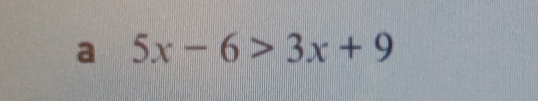 a 5x-6>3x+9