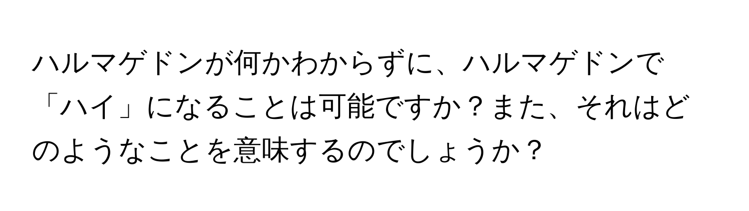 ハルマゲドンが何かわからずに、ハルマゲドンで「ハイ」になることは可能ですか？また、それはどのようなことを意味するのでしょうか？