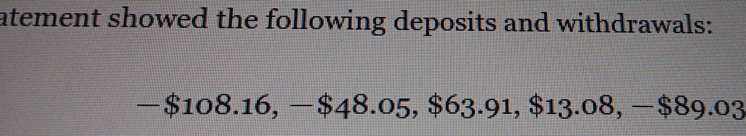 atement showed the following deposits and withdrawals:
-$108.16, -$48 3.0 5.86? 3.91, $13.08, -$89.03