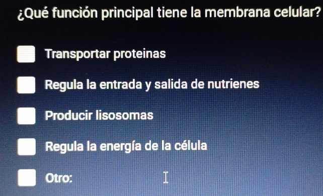 ¿Qué función principal tiene la membrana celular?
Transportar proteinas
Regula la entrada y salida de nutrienes
Producir lisosomas
Regula la energía de la célula
Otro: