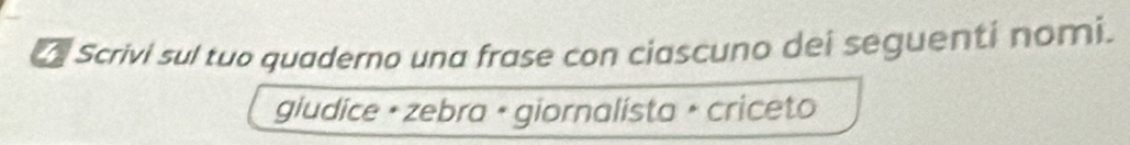 Scrivi sul tuo quaderno una frase con ciascuno dei seguenti nomi. 
giudice + zebra + giornalista × criceto