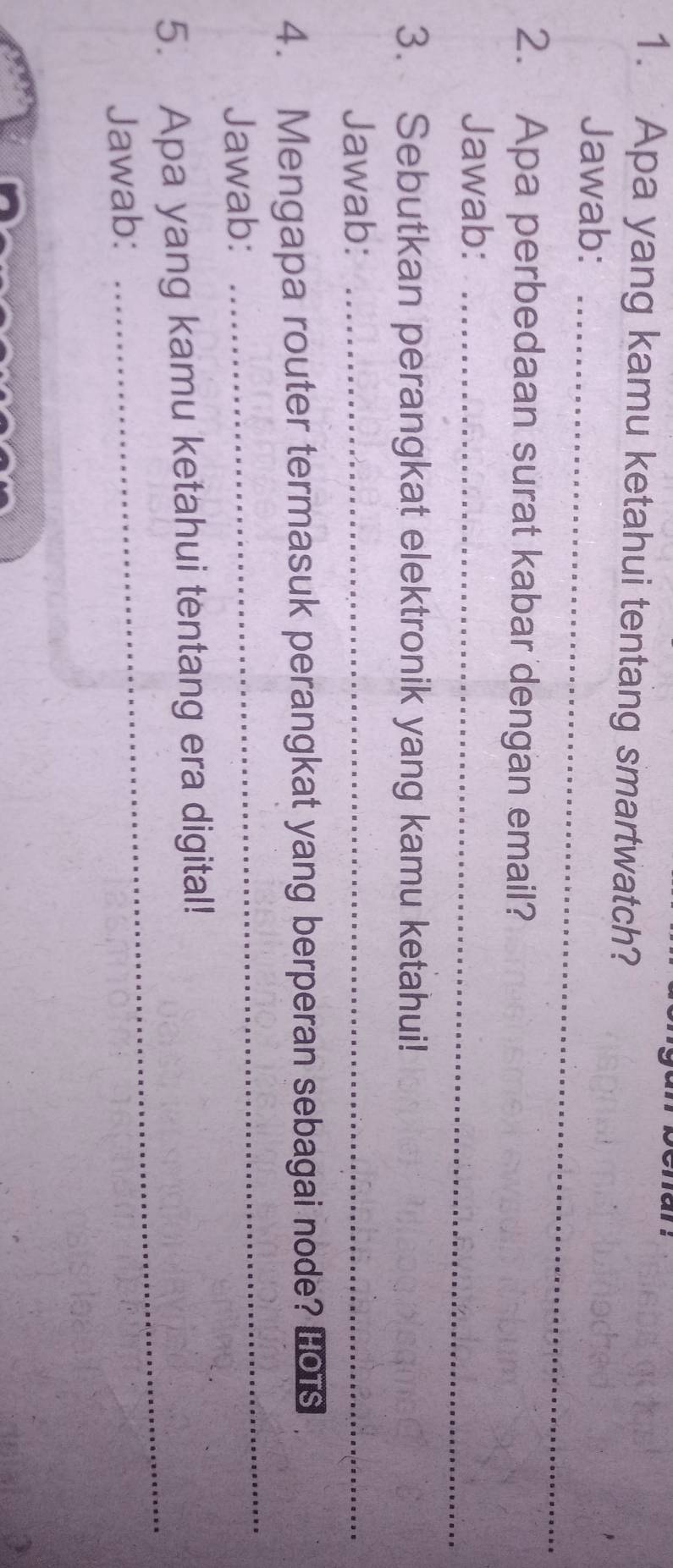 Jawab:_ 
2. Apa perbedaan surat kabar dengan email? 
Jawab:_ 
3. Sebutkan perangkat elektronik yang kamu ketahui! 
Jawab:_ 
HOTS 
Jawab: 
_ 
_ 
5. Apa yang kamu ketahui tentang era digital! 
Jawab: