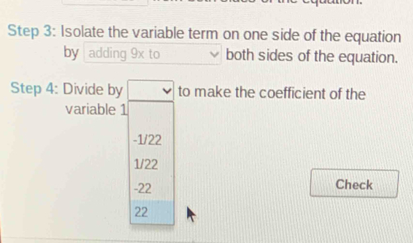 Isolate the variable term on one side of the equation 
by adding 9x to both sides of the equation. 
Step 4: Divide by to make the coefficient of the 
variable 1
-1/22
1/22
-22 Check
22