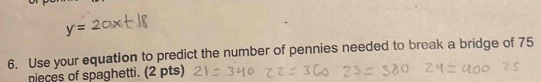 Use your equation to predict the number of pennies needed to break a bridge of 75
nieces of spaghetti. (2 pts)