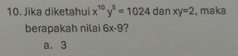 Jika diketahui x^(10)y^5=1024 dan xy=2 , maka
berapakah nilai 6x-9 2
a. 3