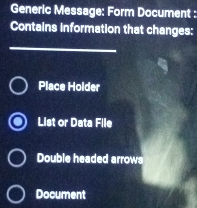 Generic Message: Form Document :
Contains information that changes:
Place Holder
List or Data File
Double headed arrows
Document