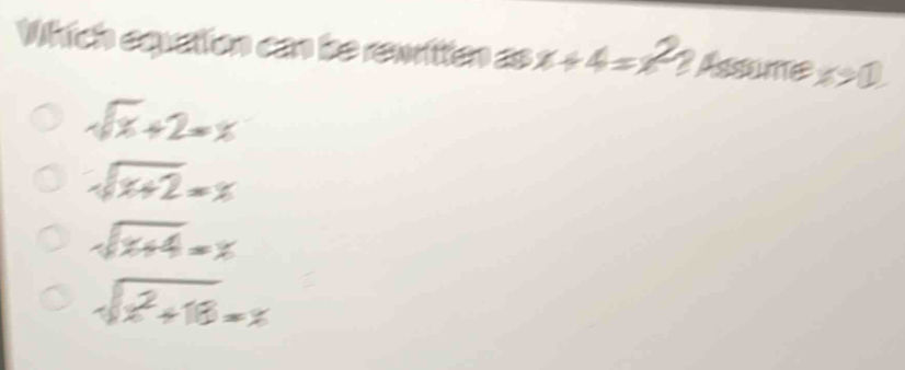 Which equation can be rewritten as x+4=x^2 2 Assume x>0
sqrt(x)+2=x
sqrt(x+2)=x
sqrt(x+4)=x
sqrt(x^2+18)=x