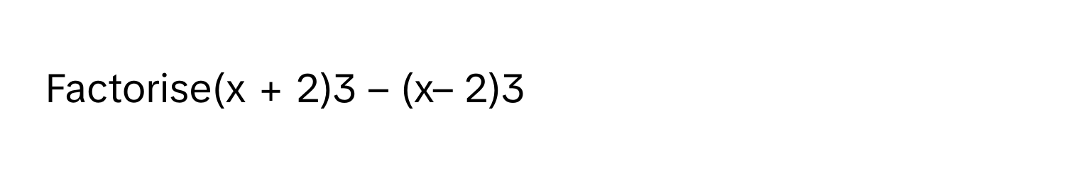 Factorise(x + 2)3 – (x– 2)3