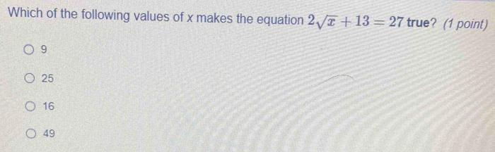 Which of the following values of x makes the equation 2sqrt(x)+13=27 true? (1 point)
9
25
16
49