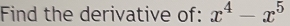 Find the derivative of: x^4-x^5