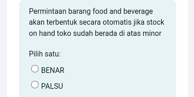 Permintaan barang food and beverage
akan terbentuk secara otomatis jika stock
on hand toko sudah berada di atas minor
Pilih satu:
BENAR
PALSU