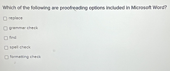 Which of the following are proofreading options included in Microsoft Word?
replace
grammar check
find
spell check
formatting check