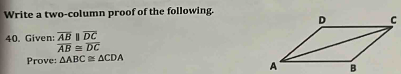 Write a two-column proof of the following. 
40. Given: overline ABparallel overline DC
overline AB≌ overline DC
Prove: △ ABC≌ △ CDA