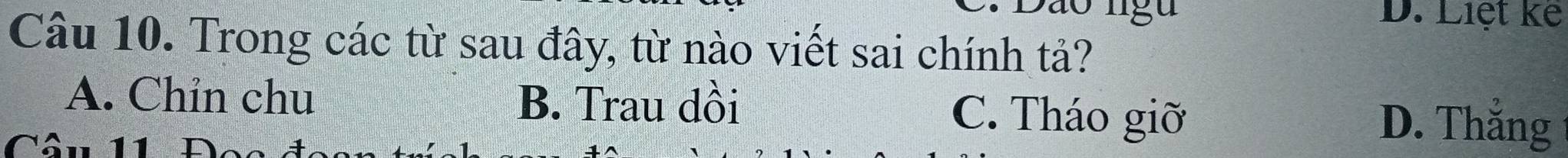 Liệt kế
Câu 10. Trong các từ sau đây, từ nào viết sai chính tả?
A. Chỉn chu B. Trau dồi C. Tháo giỡ
Câu 11
D. Thắng