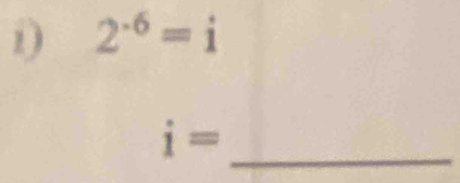 2^(-6)=i
_ i=