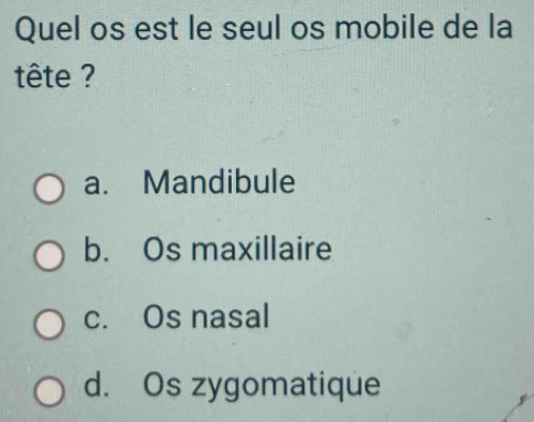 Quel os est le seul os mobile de la
tête ?
a. Mandibule
b. Os maxillaire
c. Os nasal
d. Os zygomatique