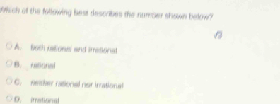 Which of the following best describes the number shown below?
A. both rational and irrational
B. rasional
C. neither rasional nor irrational
D. irrational