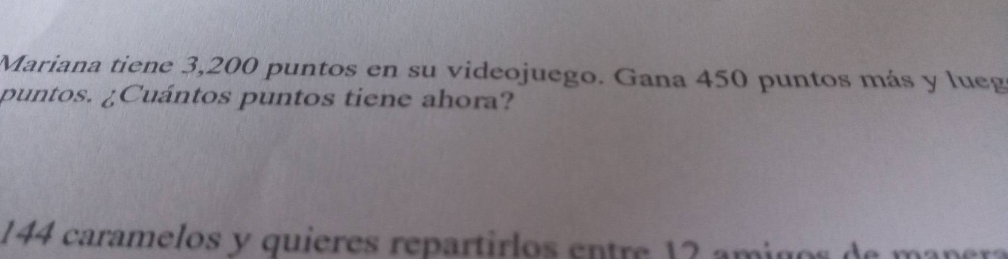 Mariana tiene 3,200 puntos en su videojuego. Gana 450 puntos más y lueg 
puntos. ¿Cuántos puntos tiene ahora?
144 caramelos y quieres repartirlos entre 12 amigos de manera