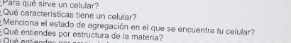 Para qué sirve un celular? 
Qué características tiene un celular? 
y Menciona el estado de agregación en el que se encuentra tu celular? 
Qué entiendes por estructura de la matería?