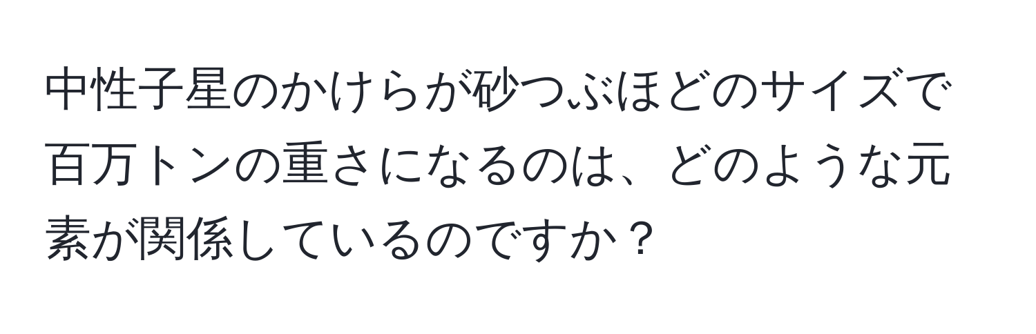 中性子星のかけらが砂つぶほどのサイズで百万トンの重さになるのは、どのような元素が関係しているのですか？