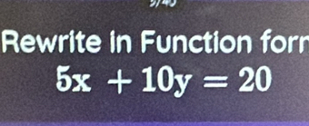 Rewrite in Function forr
5x+10y=20