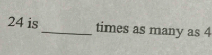 24 is_ times as many as 4