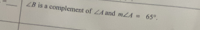 ∠ B is a complement of ∠ A and m∠ A=65°.