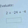 Evaluate:
2+^-24+^-4