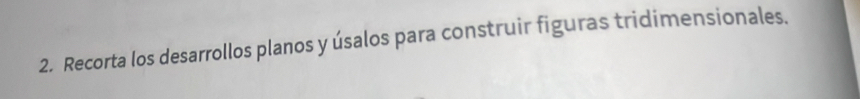 Recorta los desarrollos planos y úsalos para construir figuras tridimensionales.
