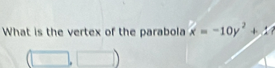 What is the vertex of the parabola x=-10y^2+1
(□ ,□ )