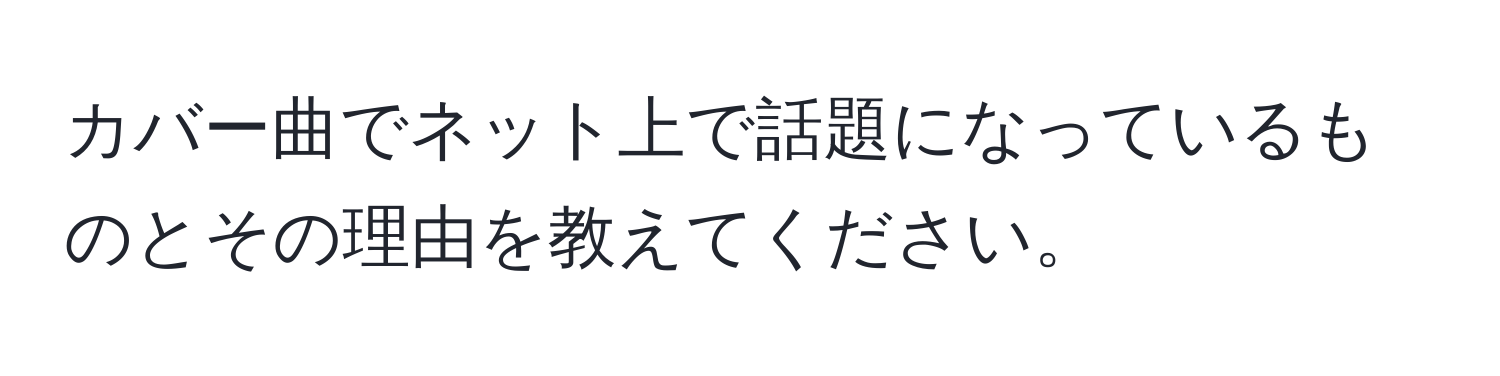 カバー曲でネット上で話題になっているものとその理由を教えてください。