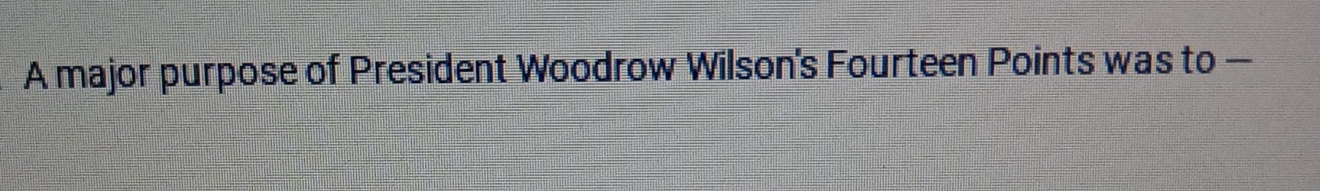 A major purpose of President Woodrow Wilson's Fourteen Points was to —