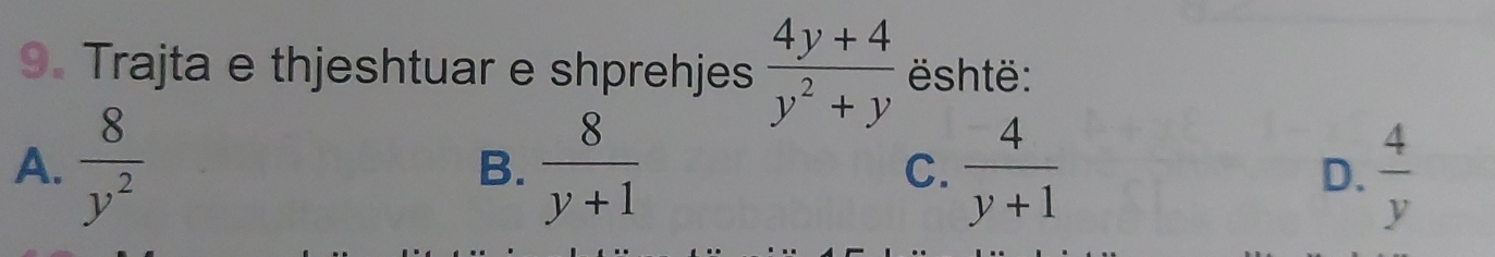 Trajta e thjeshtuar e shprehjes  (4y+4)/y^2+y  shtë:
A.  8/y^2   8/y+1  C.  4/y+1  D.  4/y 
B.