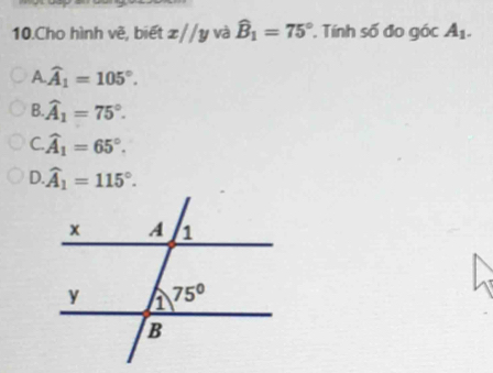 Cho hình về, biết x//y và widehat B_1=75° Tính số đo góc A_1.
A. widehat A_1=105°.
B widehat A_1=75°.
C widehat A_1=65°.
D. widehat A_1=115°.