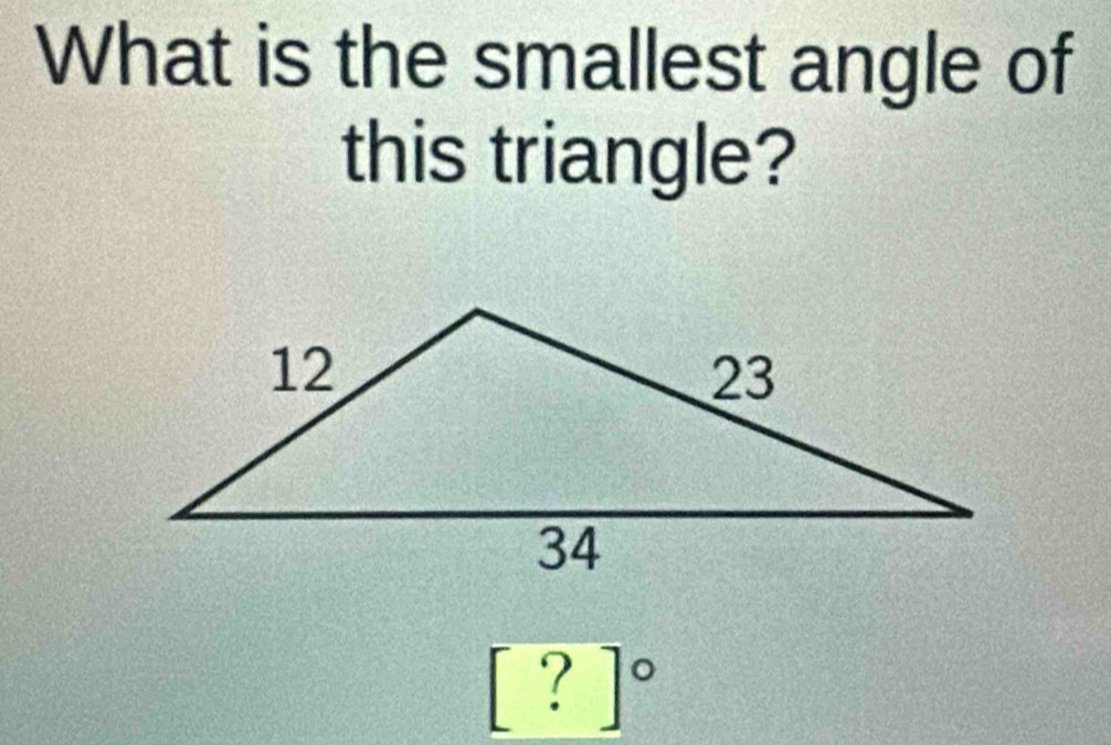 What is the smallest angle of 
this triangle?
[?]^circ 