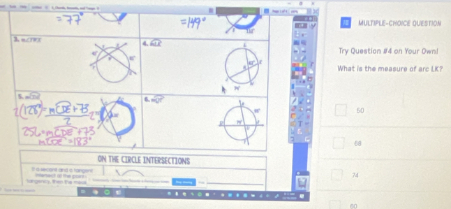 iler  A. Chartls, tentl, and Taspe ?
MULTIPLE-CHOICE QUESTION
4 112°
3 m∠ THX
4. widehat GLK Try Question #4 on Your Own!
e
80°
What is the measure of arc LK?
IN
5. m∠ J
is mwidehat QT
50
68
ON THE CIRCLE INTERSECTIONS
I a secont and a fangent
tangsnicy, then the mous intenect at the paint
74
t deng
               
.
60