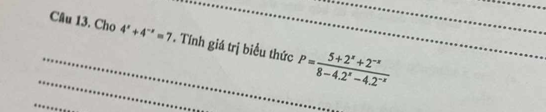 Cầu 13. Chú 4^x+4^(-x)=7. Tính giá trị biểu thức P= (5+2^x+2^(-x))/8-4.2^x-4.2^(-x)  ___ 
_ 
_