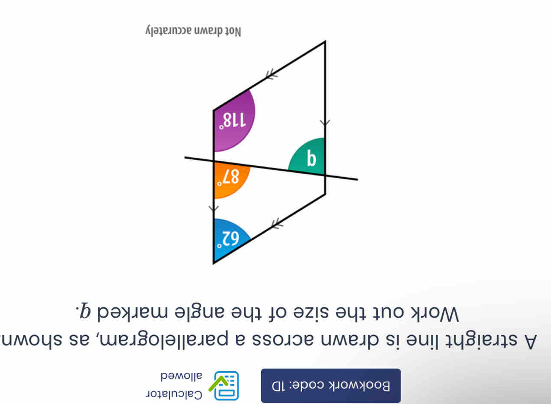 Calculator
Bookwork code: 1D
allowed
A straight line is drawn across a parallelogram, as shown
Work out the size of the angle marked q.