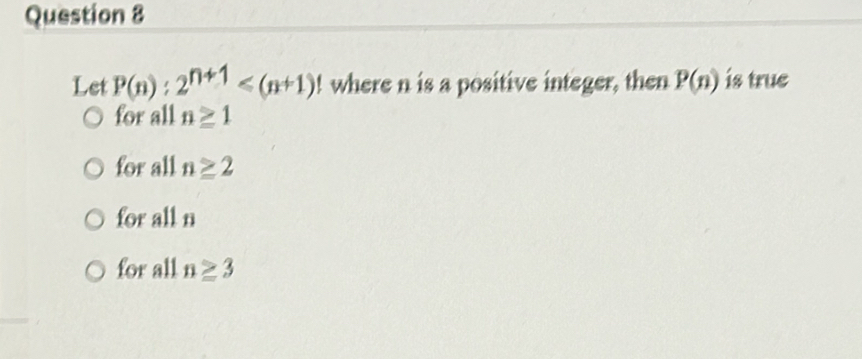 Let P(n):2^(n+1) where n is a positive integer, then P(n) is true
for all n≥ 1
for all n≥ 2
for all n
for all n≥ 3