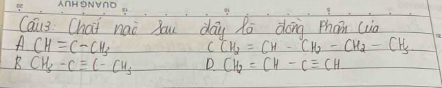 Cau3: Chat nao bou day Ra dong Phom (ua 
A. CHequiv C-CH_3
CCH_2=CH-CH_2-CH_2-CH_3
BCH_3-Cequiv C-CH_3
D CH_2=CH-Cequiv CH