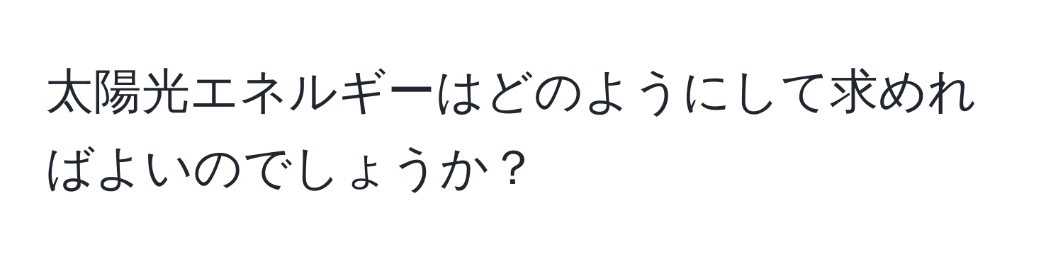 太陽光エネルギーはどのようにして求めればよいのでしょうか？