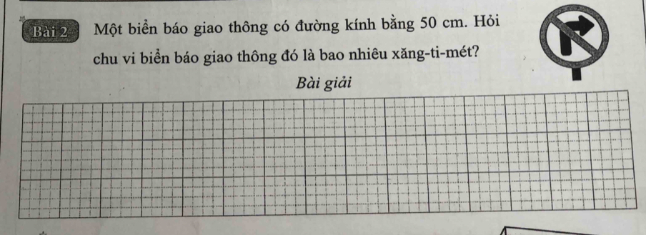 Một biển báo giao thông có đường kính bằng 50 cm. Hỏi 
chu vi biển báo giao thông đó là bao nhiêu xăng-ti-mét? 
Bài giải