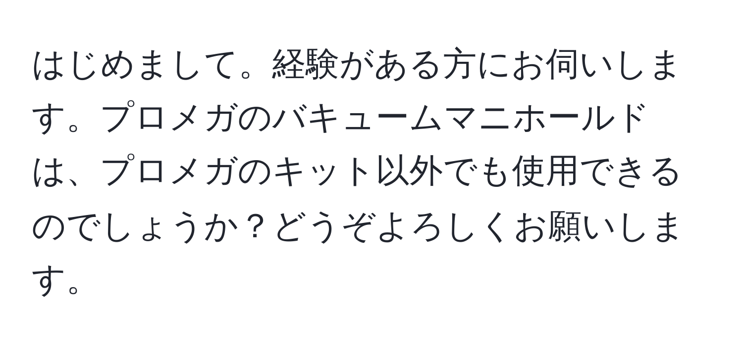 はじめまして。経験がある方にお伺いします。プロメガのバキュームマニホールドは、プロメガのキット以外でも使用できるのでしょうか？どうぞよろしくお願いします。